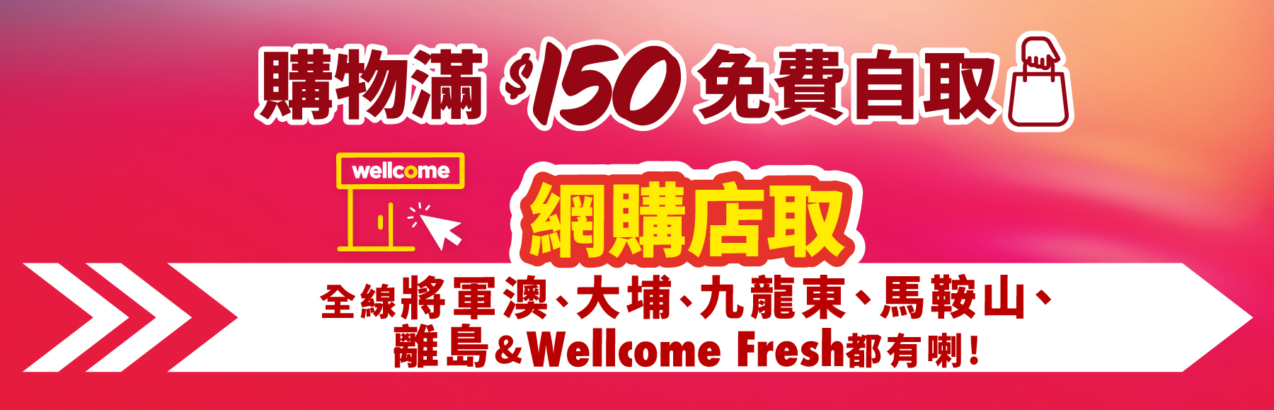 購物滿$150免費自取 - 全線將軍澳、大埔、九龍東、馬鞍山、離島 & Wellcome Fresh都有喇！